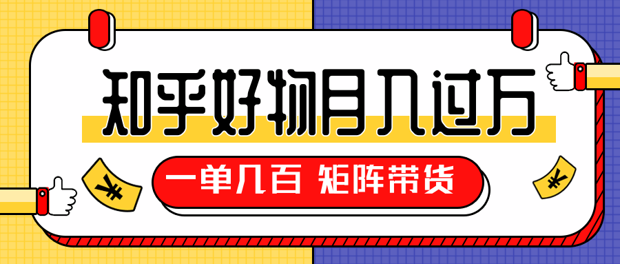 知乎好物推荐独家操作详解，一单能赚几百元上千元，矩阵带货月入过万（共5节视频）-学习资源库