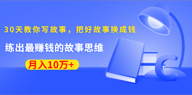 《30天教你写故事，把好故事换成钱》练出最赚钱的故事思维，月入10万+-学习资源库