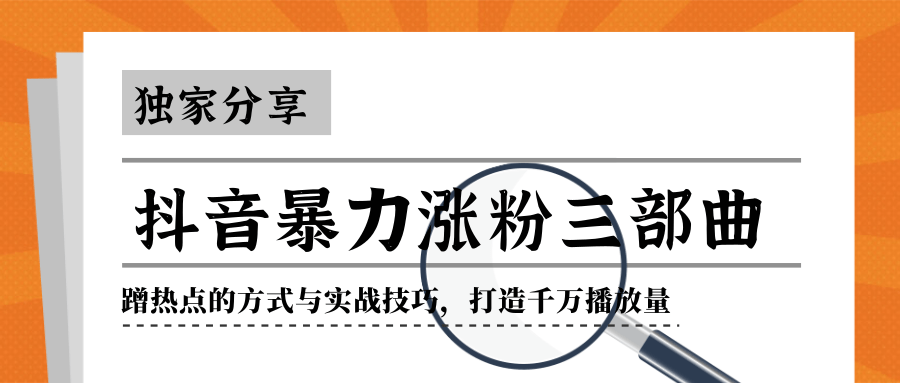 抖音暴力涨粉三部曲！独家分享蹭热点的方式与实战技巧，打造千万播放量-学习资源库