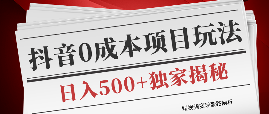 短视频变现套路剖析，抖音0成本赚钱项目玩法，日入500+独家揭秘（共2节视频）-学习资源库