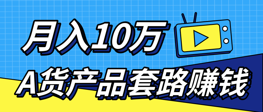 新媒体流量A货高仿产品套路快速赚钱，实现每月收入10万+（视频教程）-学习资源库