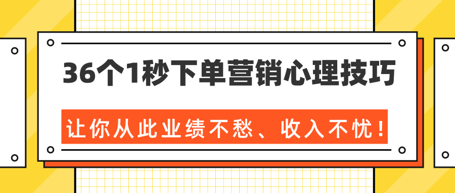 36个1秒下单营销心理技巧，让你从此业绩不愁、收入不忧！（完结）-学习资源库