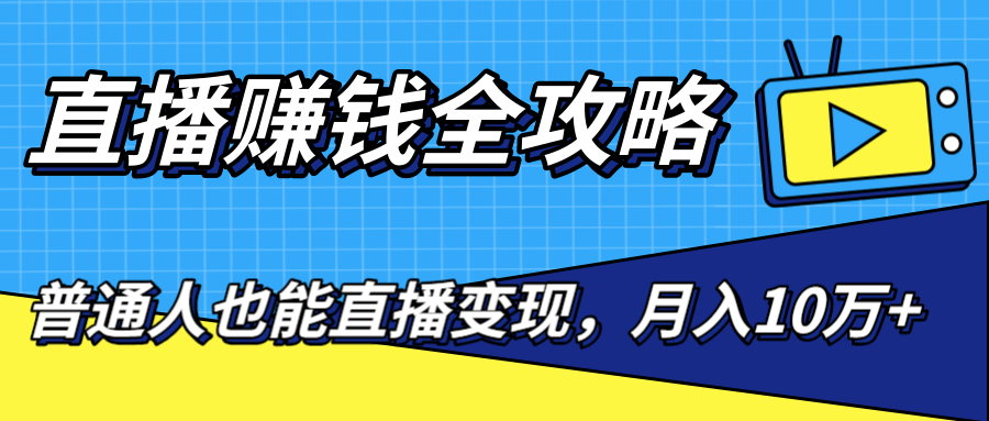 直播赚钱全攻略，0粉丝流量玩法，普通人也能直播变现，月入10万+（25节视频）-学习资源库