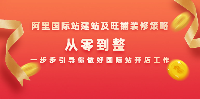 阿里国际站建站及旺铺装修策略：从零到整，一步步引导你做好国际站开店工作-学习资源库