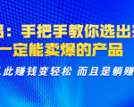 选品:手把手教你选出来,一定能卖爆的产品 从此赚钱变轻松 而且是躺赚-学习资源库