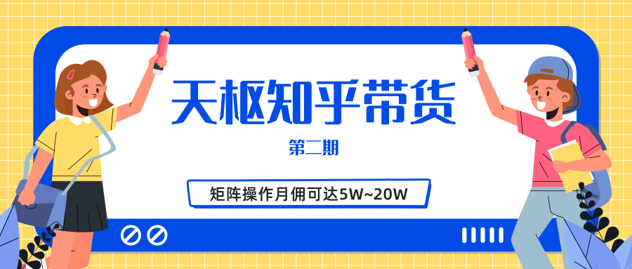 天枢知乎带货第二期，单号操作月佣在3K~1W,矩阵操作月佣可达5W~20W-学习资源库