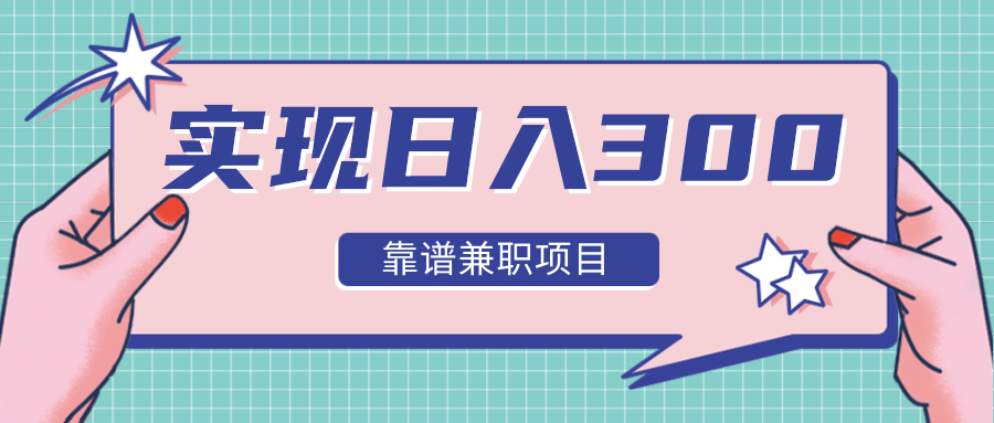 实现日入300元推荐靠谱兼职项目，精心筛选出12类靠谱兼职，走出兼职陷阱！-学习资源库