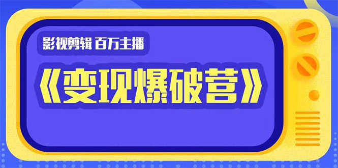 百万主播影视剪辑《影视变现爆破营》揭秘影视号6大维度，边学边变现-学习资源库