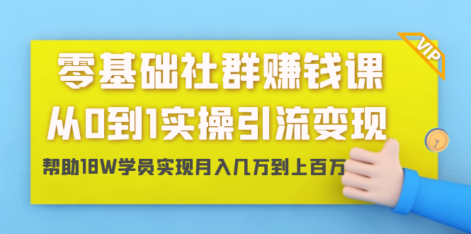 零基础社群赚钱课：从0到1实操引流变现，帮助18W学员实现月入几万到上百万-学习资源库