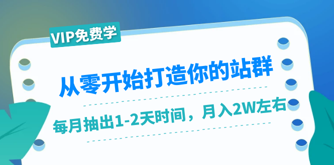 从零开始打造你的站群：1个月只需要你抽出1-2天时间，月入2W左右（25节课）-学习资源库