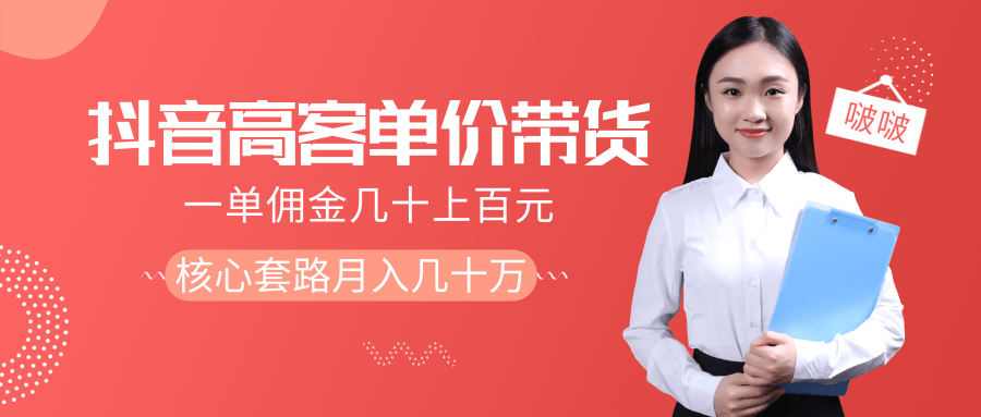 抖音高单价带货项目，一单佣金几十上百元，核心套路月入几十万（共3节）-学习资源库