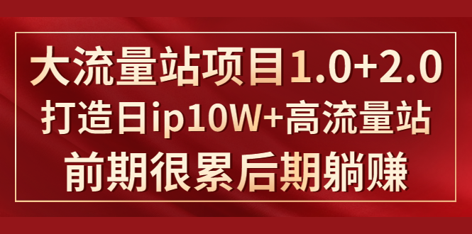 《大流量站项目1.0+2.0》打造日IP10W+高流量站，前期很累后期躺赚-学习资源库