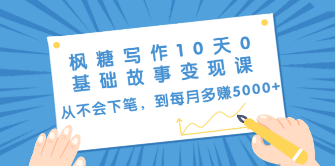 枫糖写作10天0基础故事变现课：从不会下笔，到每月多赚5000+（10节视频课）-学习资源库
