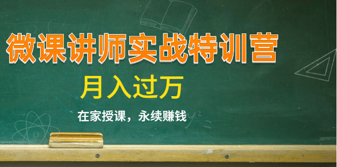 《微课讲师实战特训营》在家授课，永续赚钱，月入过万（14堂干货课程）-学习资源库