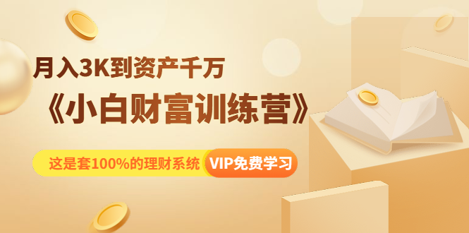 《小白财富训练营》月入3K到资产千万，这是套100%的理财系统（11节课）-学习资源库