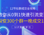 12节社群成交全攻略:从0到1快速引流变现,3天裂变300个群一晚成交103万-学习资源库