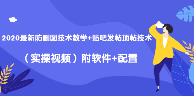 2020最新防删图技术教学+贴吧发帖顶帖技术（实操视频）附软件+配置-学习资源库