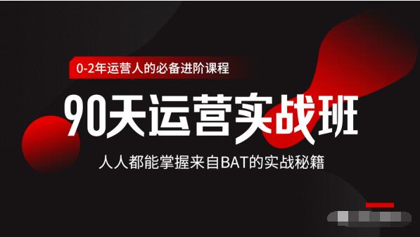 价值3499的90天运营实战班，人人都能掌握来自BAT的实战秘籍-学习资源库
