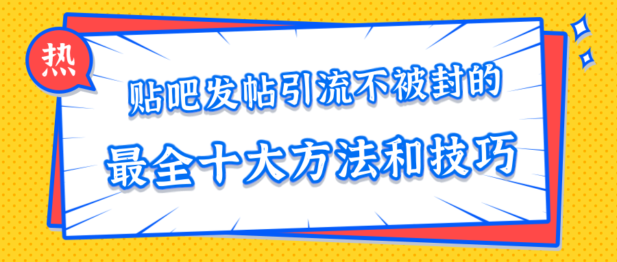 贴吧发帖引流不被封的十大方法与技巧，助你轻松引流月入过万-学习资源库