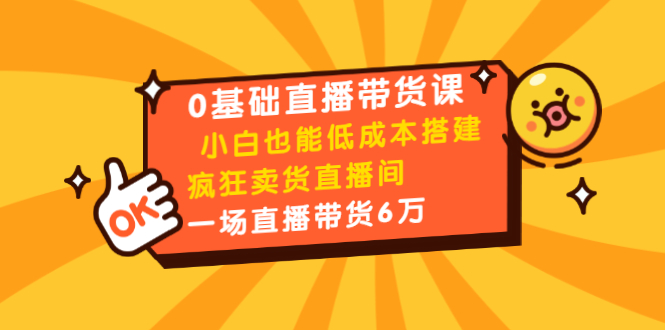 0基础直播带货课：小白也能低成本搭建疯狂卖货直播间：1场直播带货6万-学习资源库