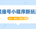 星座号小程序新玩法:起号、素材、剪辑,如何变现(附素材)-学习资源库