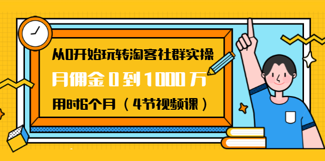 从0开始玩转淘客社群实操：月佣金0到1000万用时6个月（4节视频课）-学习资源库