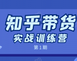 知乎带货实战训练营:全程直播 现场实操 实战演练 月收益几千到几万-学习资源库