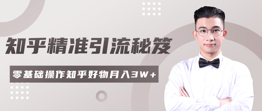2020最新知乎精准引流秘笈，零基础操作轻松月入3W+-学习资源库