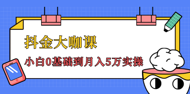 抖金大咖课：少奇全年52节抖音变现魔法课，小白0基础到月入5万实操-学习资源库