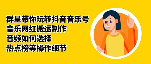 群星带你玩转抖音音乐号，音乐网红搬运制作，音频如何选择，热点榜等操作细节-学习资源库