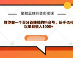 聚蚁思维抖音实操课:教你做一个百分百赚钱的抖音号，新手也可以单日收入1000+-学习资源库