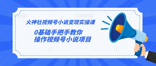 火神社视频号小说变现实操课：0基础手把手教你操作视频号小说项目-学习资源库