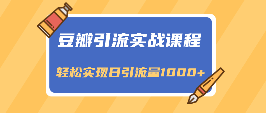 豆瓣引流实战课程，一个既能引流又能变现的渠道，轻松实现日引流量1000+-学习资源库