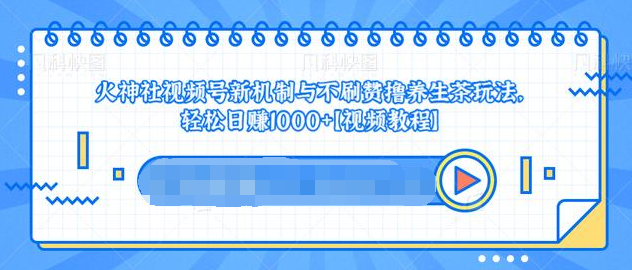 视频号新机制与不刷赞撸养生茶玩法，轻松日赚1000+-学习资源库