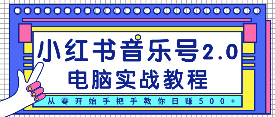 柚子小红书音乐号2.0电脑实战教程，从零开始手把手教你日赚500+-学习资源库