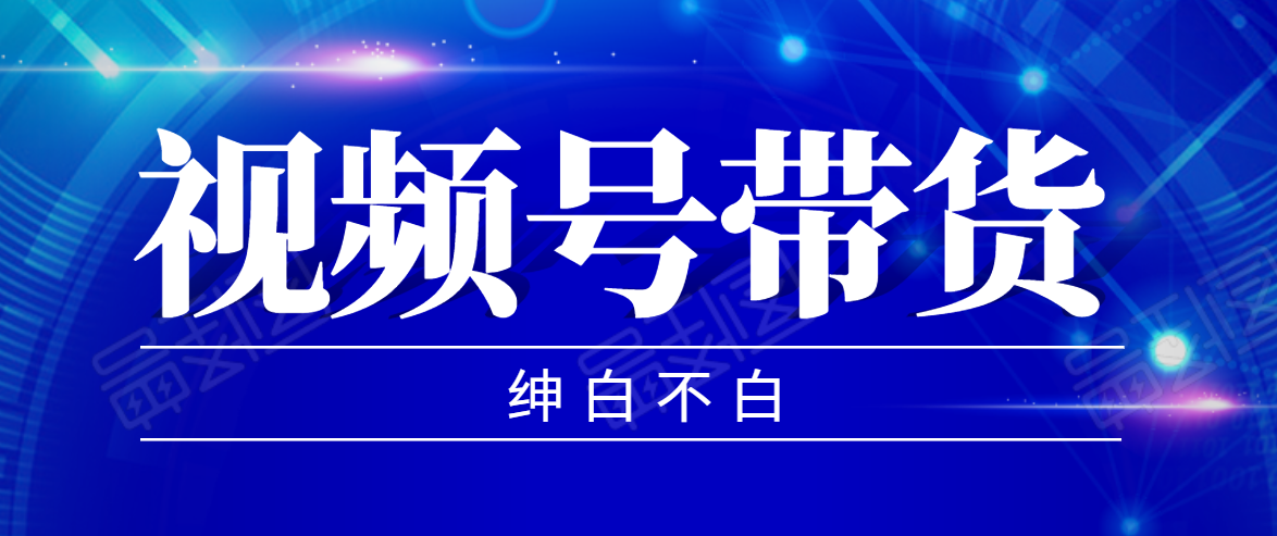 视频号带货红利项目，完整的从上手到出单的教程，单个账号稳定在300元左右-学习资源库