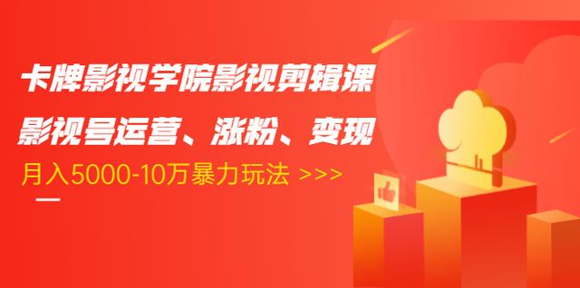 卡牌影视学院影视剪辑课：影视号运营、涨粉、变现、月入5000-10万暴力玩法-学习资源库