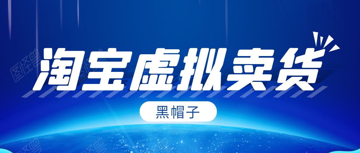 黑帽子淘宝虚拟卖货项目，单店每月收入5000+-学习资源库