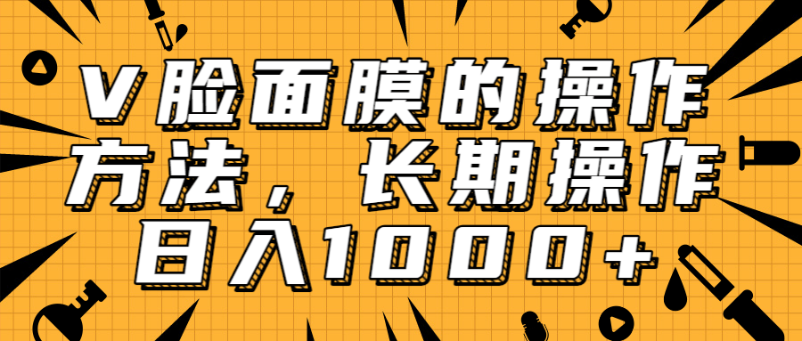 抖音上很火的V脸面膜赚钱方法，可长期操作稳定日入1000+-学习资源库