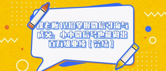 媒老板12招掌握微信引流与成交：小小微信号也能做出百万级业绩-学习资源库