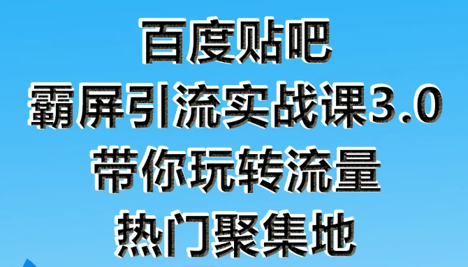 狼叔百度贴吧霸屏引流实战课3.0，带你玩转流量热门聚集地-学习资源库