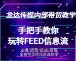 龙达传媒内部抖音带货密训营:手把手教你玩转抖音FEED信息流,让你销量暴增-学习资源库