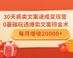 30天疯卖文案速成变现营,0基础玩透爆卖文案捞金术!每月增收20000+-学习资源库