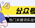 《公众号热门关键词实战引流特训营》5天涨5千精准粉,单独广点通每天赚百元-学习资源库