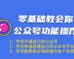零基础教会你公众号功能操作、平台搭建、图文编辑、菜单设置等(18节课)-学习资源库