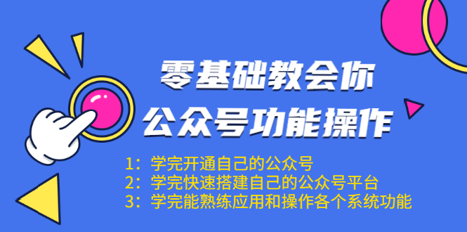 零基础教会你公众号功能操作、平台搭建、图文编辑、菜单设置等（18节课）-学习资源库