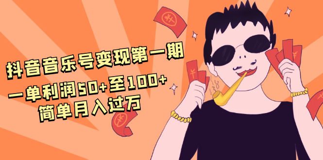 抖音音乐号变现第一期：一单利润50+至100+简单月入过万-学习资源库