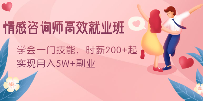 情感咨询师高效就业班：学会一门技能，时薪200+起，实现月入5W+副业-学习资源库