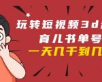 玩转短视频3D动画育儿书单号:实战操作一天几千,好的时候一天几万收益-学习资源库
