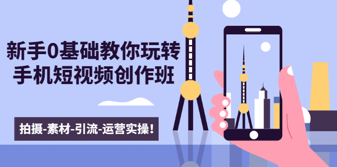 新手0基础教你玩转手机短视频创作班：拍摄-素材-引流-运营实操！-学习资源库